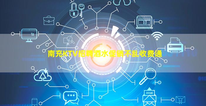 南充KTV招聘酒水促销不乱收费通