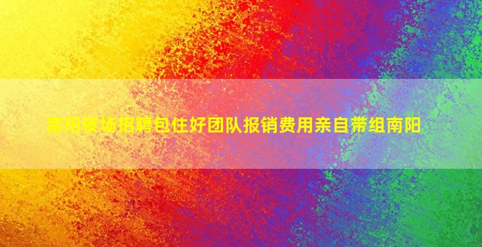 南阳夜场招聘包住好团队报销费用亲自带组南阳
