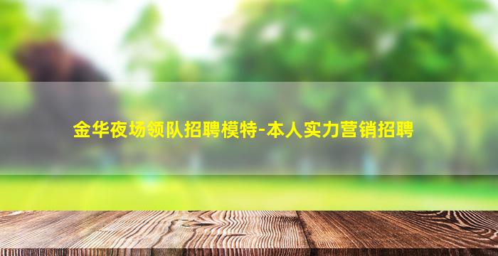 金华夜场领队招聘模特-本人实力营销招聘